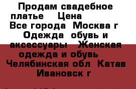 Продам свадебное платье  › Цена ­ 15 000 - Все города, Москва г. Одежда, обувь и аксессуары » Женская одежда и обувь   . Челябинская обл.,Катав-Ивановск г.